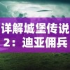 详解城堡传说2：迪亚佣兵团相克秘籍，掌握绝对胜利的方法与智谋