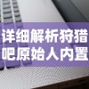 详细解析狩猎吧原始人内置MOD修改器的操作步骤和使用技巧：提升游戏体验的利器