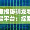 深度揭秘驯龙物语交易平台：探索虚拟游戏中的数字经济和玩家权益保障