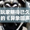 玩家期待已久的《异象回声》何时公测？官方最新消息揭秘游戏测试日期