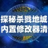 探秘杀戮地城内置修改器清风：改变游戏规则，颠覆传统沉浸式体验