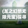 (龙之幻想无限元宝)探寻秘境，驾驭神龙——《龙之幻想2汉化版》全新游戏体验详解