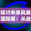 探讨未来风暴国际服：从战略角度看全球玩家群的特殊创新与挑战