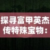 探寻富甲英杰传特殊宝物：解析古代财富与权力象征的神秘物品及其价值内涵