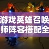 游戏英雄召唤师阵容搭配全攻略：让你在英雄联盟战场上所向披靡