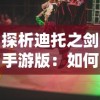 探析迪托之剑手游版：如何在移动平台上重现经典剧情与战斗体验