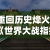 重回历史烽火：《世界大战指挥官手游》让你身临其境体验真实战场紧张刺激