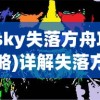 (sky失落方舟攻略)详解失落方舟任务流程：从新手入门到高级玩家的完全攻略