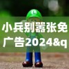 小兵别嚣张免广告2024"：探索未来影视行业广告新模式，以粉丝实质参与改变传统收益模式