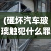 (砸坏汽车玻璃触犯什么罪)探讨砸烂汽车玻璃应负何种责任：犯罪行为还是小事一桩？