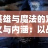 英雄与魔法的定义与内涵：以战略角色扮演游戏的视角解析其均衡力量及奥秘主题的深层意义和影响