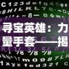 寻宝英雄：力量手套——揭示主角神秘过去与强大能力的精彩冒险之旅