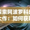 探索阿波罗科幻大作：如何获取并有效使用《永恒起源》激活码？