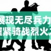 展现无尽兵力，握紧骑战烈火之剑—探讨战争游戏对角色能力无限提升的独特视角