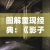 图解重现经典：《影子传说真人版》全景式展示古老传说背后的真实故事