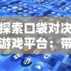 探索口袋对决游戏平台：带你深度解析移动游戏竞技场的新兴趋势与人气玩法