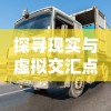 探寻现实与虚拟交汇点：全新体验'遨游中国卡车模拟器'游戏带给你的极致驾驶乐趣详细解析