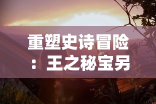 重塑史诗冒险：王之秘宝另一个游戏名下的全新创世纪——神秘之门的探寻与挑战