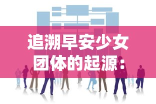 追溯早安少女团体的起源：深入解析早期成员对团队建设和发展的重要贡献