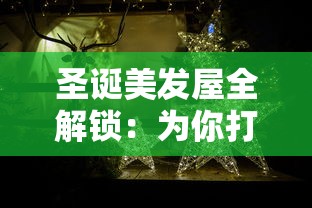 圣诞美发屋全解锁：为你打造独一无二的节日造型，让你在梦幻圣诞节熠熠生辉