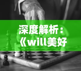 深度解析：《will美好世界》全结局揭秘：玩家选择如何影响游戏命运变化和人物关系演变