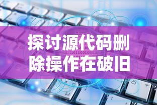 探讨源代码删除操作在破旧档案室数字化转型过程中的关键课题及实施策略