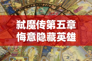 弑魔传第五章悔意隐藏英雄密码：解析隐藏背后的英雄命运与悔意之谜，重点剖析密码与剧情之间曲折关系