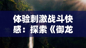 体验刺激战斗快感：探索《御龙在天》手游水战玩法的深度与独特性