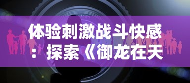 体验刺激战斗快感：探索《御龙在天》手游水战玩法的深度与独特性