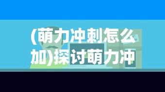 (萌力冲刺怎么加)探讨萌力冲刺游戏设计：如何节奏分配与提高玩家的萌力值?