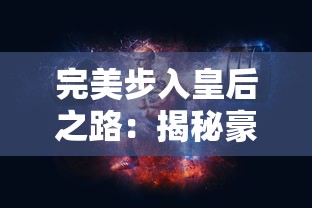 完美步入皇后之路：揭秘豪杰成长计划名妃攻略及其职责权利的升级提高要点