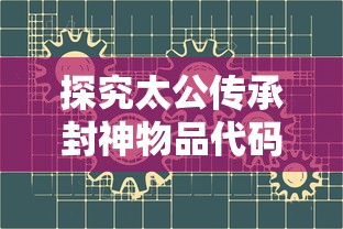 探究太公传承封神物品代码：解读古代神话与现代编程之间的跨时代连接