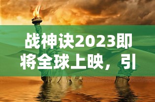 战神诀2023即将全球上映，引领中国科幻新潮流，全球影迷期待热潮已然引燃