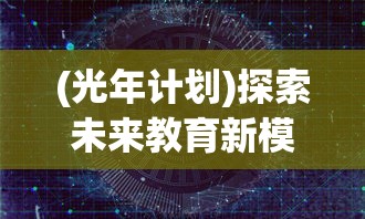 (光年计划)探索未来教育新模式：Project光年是否已在全球范围内正式上线？