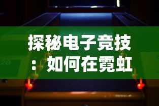 探秘电子竞技：如何在霓虹深渊游戏中解锁无限隐藏成就的秘籍与策略