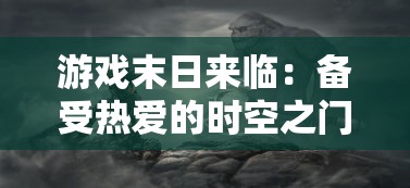 游戏末日来临：备受热爱的时空之门王者因技术问题彻底关服，玩家心声揭示未来移动游戏发展困境