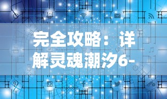 完全攻略：详解灵魂潮汐6-3关卡，揭示通关秘诀和获胜策略的全面指南