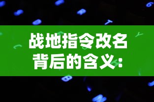 战地指令改名背后的含义：现代战争游戏“战地指令”现在被称为什么？”