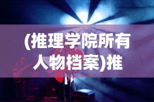 (推理学院所有人物档案)推理学院全角色解析：深度剖析所有人物背景、性格与推理风格