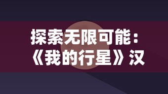 探索无限可能：《我的行星》汉化全解锁版全新体验，解读疑难杂症全攻略