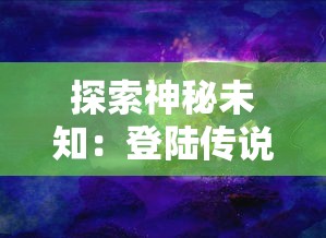 探索神秘未知：登陆传说大陆官方网站，体验绝世冒险之旅的首要步骤