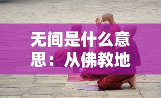 无间是什么意思：从佛教地狱传说到现代小说，无间的文化指涉和意义解析