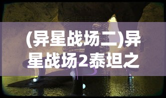 (异星战场二)异星战场2泰坦之心：科幻主题下的剧情演进与角色塑造探讨