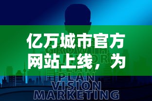 亿万城市官方网站上线，为全球用户提供详尽的投资、生活、旅游信息与服务