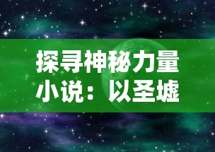 探寻神秘力量小说：以圣墟之万古独尊为主题，揭秘穿越时空的古老文明秘密