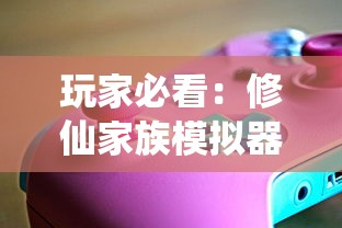 玩家必看：修仙家族模拟器游戏大全，攻略秘籍与激活代码一网打尽