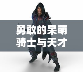 勇敢的呆萌骑士与天才魔法师：一场结合智谋与勇气的史诗级冒险之旅