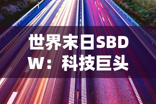 世界末日SBDW：科技巨头与界限模糊的人工智能在毁灭前的世界的伦理挑战与冲突