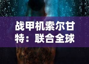 战甲机索尔甘特：联合全球科技力量，挑战未知太空壁垒的超级机械战甲进阶之路