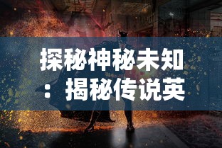 探秘神秘未知：揭秘传说英雄系列小游戏背后的设计思维与玩家互动营销策略